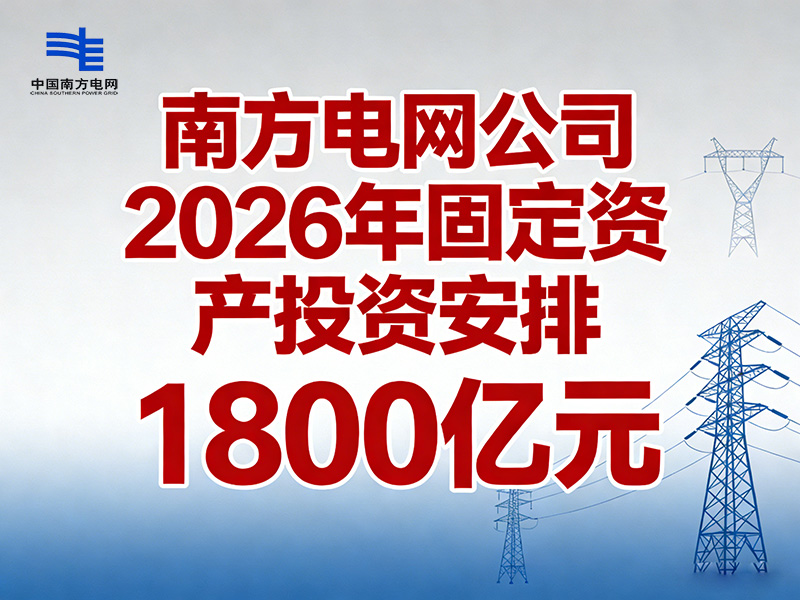 南方电网公司2026年固定资产投资安排1800亿元